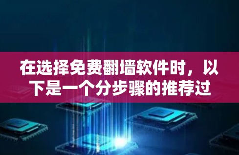 在选择免费翻墙软件时,以下是一个分步骤的推荐过程和总结 在选择免费翻墙软件时,以下是一个分步骤的推荐过程和总结
