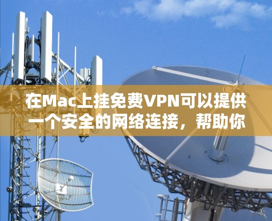 在Mac上挂免费VPN可以提供一个安全的网络连接,帮助你访问更安全的网站。以下是一些步骤指南,帮助你高效地在Mac上安装VPN软件并连接设备 在Mac上挂免费VPN可以提供一个安全的网络连接,帮助你访问更安全的网站。以下是一些步骤指南,帮助你高效地在Mac上安装VPN软件并连接设备