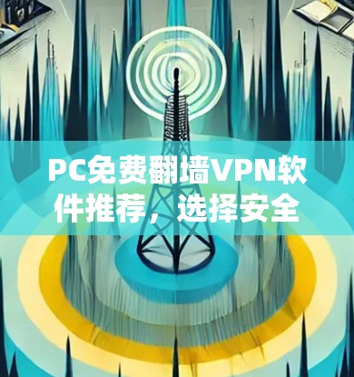 PC免费翻墙VPN软件推荐，选择安全可靠的好选择