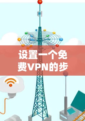 设置一个免费VPN的步骤如下