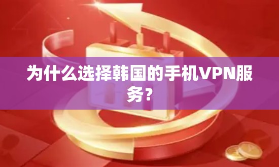 为什么选择韩国的手机VPN服务? 为什么选择韩国的手机VPN服务?