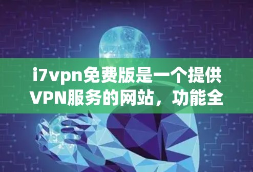 i7vpn免费版是一个提供VPN服务的网站，功能全面且价格较低。以下是对i7vpn免费版的详细分析