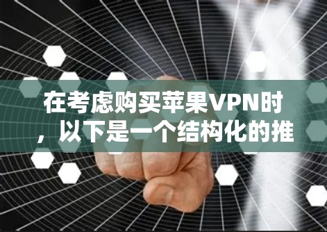 在考虑购买苹果VPN时,以下是一个结构化的推荐和评估 在考虑购买苹果VPN时,以下是一个结构化的推荐和评估