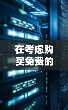 在考虑购买免费的VPN软件时,以下是我的综合分析和推荐 在考虑购买免费的VPN软件时,以下是我的综合分析和推荐