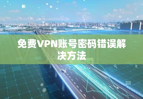 免费VPN账号密码错误解决方法 免费VPN账号密码错误解决方法