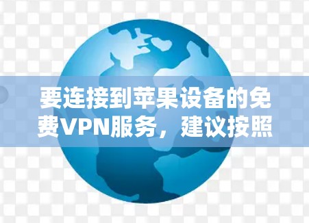 要连接到苹果设备的免费VPN服务,建议按照以下步骤操作 要连接到苹果设备的免费VPN服务,建议按照以下步骤操作