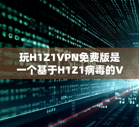 玩H1Z1VPN免费版是一个基于H1Z1病毒的VPN工具,旨在提供远程访问远程计算机的便利。以下是详细的步骤指南 玩H1Z1VPN免费版是一个基于H1Z1病毒的VPN工具,旨在提供远程访问远程计算机的便利。以下是详细的步骤指南
