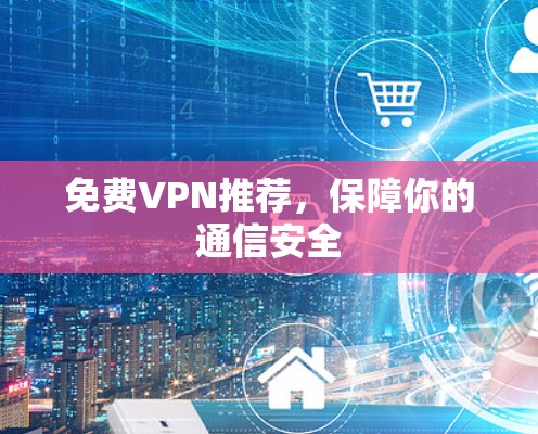 免费VPN推荐,保障你的通信安全 免费VPN推荐,保障你的通信安全
