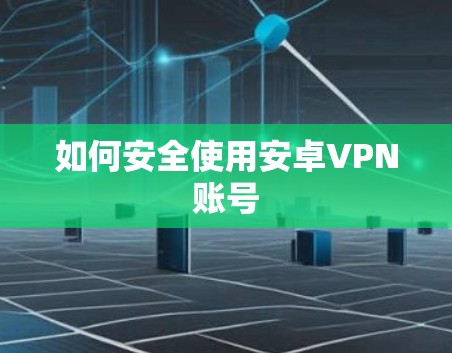 如何安全使用安卓VPN账号