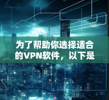 为了帮助你选择适合的VPN软件，以下是详细的步骤和建议