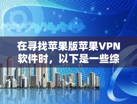 在寻找苹果版苹果VPN软件时,以下是一些综合考虑的因素和推荐 在寻找苹果版苹果VPN软件时,以下是一些综合考虑的因素和推荐