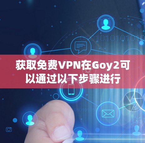 获取免费VPN在Goy2可以通过以下步骤进行 获取免费VPN在Goy2可以通过以下步骤进行