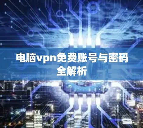 电脑vpn免费账号与密码全解析 电脑vpn免费账号与密码全解析
