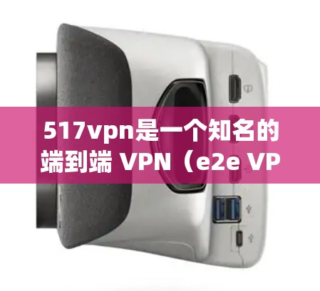 517vpn是一个知名的端到端 VPN（e2e VPN）服务，提供端到端连接功能。通常，517vpn提供免费账户的条件包括注册IP、使用IP功能、注册IP账号、使用IP功能等。具体操作如下