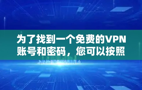 为了找到一个免费的VPN账号和密码,您可以按照以下步骤进行 为了找到一个免费的VPN账号和密码,您可以按照以下步骤进行