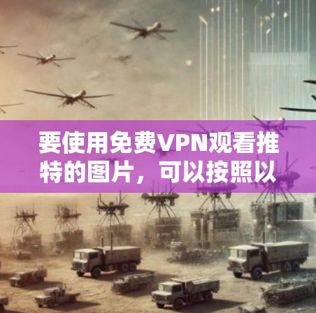 要使用免费VPN观看推特的图片,可以按照以下步骤进行 要使用免费VPN观看推特的图片,可以按照以下步骤进行
