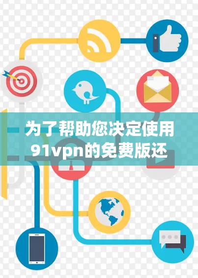 为了帮助您决定使用91vpn的免费版还是付费版,以下是清晰的总结 为了帮助您决定使用91vpn的免费版还是付费版,以下是清晰的总结