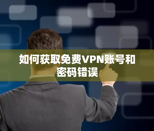 如何获取免费VPN账号和密码错误