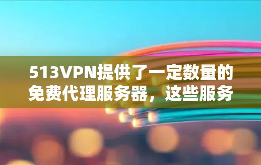 513VPN提供了一定数量的免费代理服务器，这些服务器通常用于测试和安装软件。以下是几个可靠的网站，供你下载免费的513VPN代理服务器