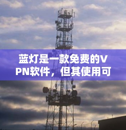 蓝灯是一款免费的VPN软件,但其使用可能需要一定的知识和步骤。以下是针对蓝灯的详细解决方案 蓝灯是一款免费的VPN软件,但其使用可能需要一定的知识和步骤。以下是针对蓝灯的详细解决方案