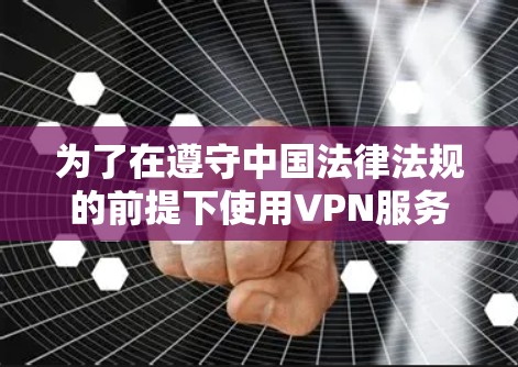 为了在遵守中国法律法规的前提下使用VPN服务,以下是一些推荐的选择 为了在遵守中国法律法规的前提下使用VPN服务,以下是一些推荐的选择