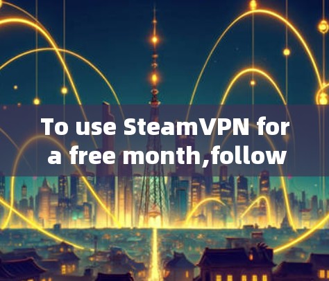 To use SteamVPN for a free month,follow these organized steps: