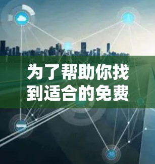 为了帮助你找到适合的免费VPN平台,以下是一些推荐的平台及其特点,供你选择 为了帮助你找到适合的免费VPN平台,以下是一些推荐的平台及其特点,供你选择