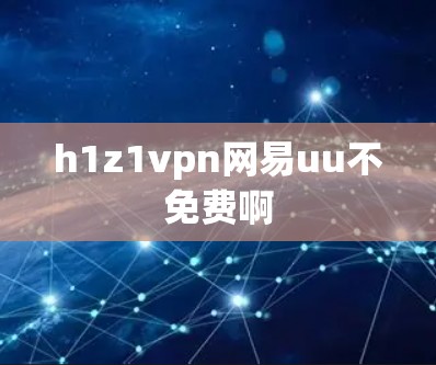 h1z1vpn网易uu不免费啊 h1z1vpn网易uu不免费啊