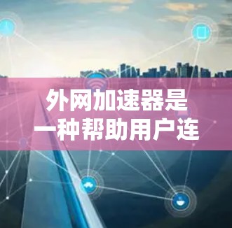 外网加速器是一种帮助用户连接到外网,提升网络速度和减少延迟的工具。它通过优化网络连接,减少网络卡顿,提升用户体验。以下是几个常用的外网加速器推荐 外网加速器是一种帮助用户连接到外网,提升网络速度和减少延迟的工具。它通过优化网络连接,减少网络卡顿,提升用户体验。以下是几个常用的外网加速器推荐