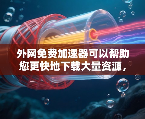 外网免费加速器可以帮助您更快地下载大量资源,尤其是在网页下载中。以下是一些推荐的免费外网加速器,供您参考 外网免费加速器可以帮助您更快地下载大量资源,尤其是在网页下载中。以下是一些推荐的免费外网加速器,供您参考