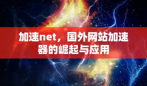 加速net,国外网站加速器的崛起与应用 加速net,国外网站加速器的崛起与应用
