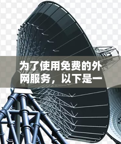 为了使用免费的外网服务,以下是一个清晰的步骤指南 为了使用免费的外网服务,以下是一个清晰的步骤指南