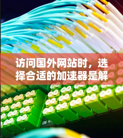 访问国外网站时,选择合适的加速器是解决延迟和安全性问题的关键步骤。以下是详细的指南 访问国外网站时,选择合适的加速器是解决延迟和安全性问题的关键步骤。以下是详细的指南