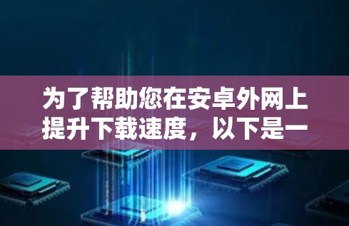 为了帮助您在安卓外网上提升下载速度，以下是一些免费的加速器推荐