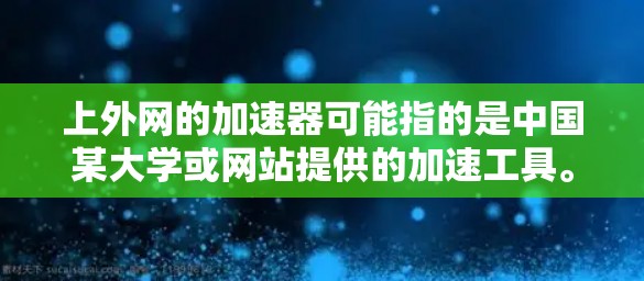 上外网的加速器可能指的是中国某大学或网站提供的加速工具。为了获取准确信息，建议