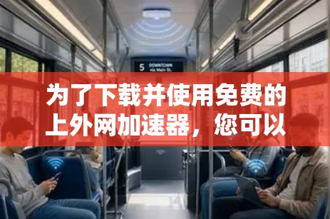 为了下载并使用免费的上外网加速器，您可以按照以下步骤操作