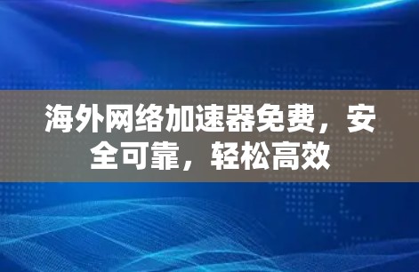 海外网络加速器免费，安全可靠，轻松高效