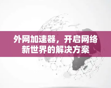 外网加速器，开启网络新世界的解决方案