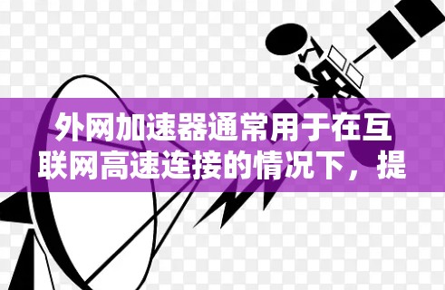 外网加速器通常用于在互联网高速连接的情况下，提升网络性能。以下是一些常见的外网加速器软件推荐，帮助您在异步服务器上高效运行