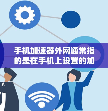 手机加速器外网通常指的是在手机上设置的加速器,用于提升网络连接速度。以下是一些关于如何使用手机加速器以及注意事项的建议 手机加速器外网通常指的是在手机上设置的加速器,用于提升网络连接速度。以下是一些关于如何使用手机加速器以及注意事项的建议