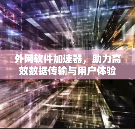 外网软件加速器，助力高效数据传输与用户体验