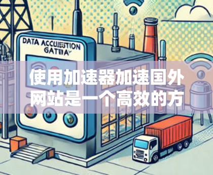 使用加速器加速国外网站是一个高效的方法，以下是详细的步骤和注意事项