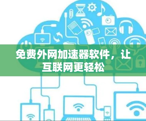 免费外网加速器软件,让互联网更轻松 免费外网加速器软件,让互联网更轻松
