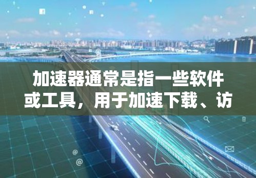 加速器通常是指一些软件或工具,用于加速下载、访问资源或进行网络操作。它可以指加速器软件本身,也可以指网络加速器等工具。关于加速器是否可以在外网使用,这取决于加速器的具体功能和类型 加速器通常是指一些软件或工具,用于加速下载、访问资源或进行网络操作。它可以指加速器软件本身,也可以指网络加速器等工具。关于加速器是否可以在外网使用,这取决于加速器的具体功能和类型
