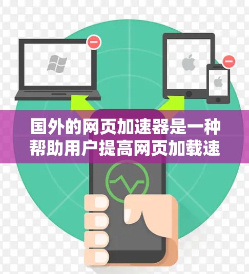 国外的网页加速器是一种帮助用户提高网页加载速度的工具。虽然加速器本身不能完全解决网页设计和加载速度的问题，但它们可以显著降低网站的加载时间，使用户在浏览时更加流畅。以下是一些常用的国外网页加速器