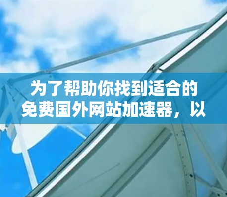 为了帮助你找到适合的免费国外网站加速器,以下是一些综合考虑的因素和推荐 为了帮助你找到适合的免费国外网站加速器,以下是一些综合考虑的因素和推荐