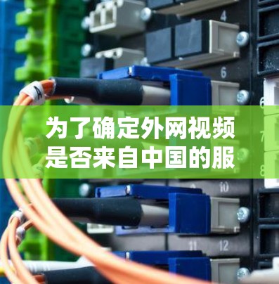 为了确定外网视频是否来自中国的服务器，可以按照以下步骤进行判断