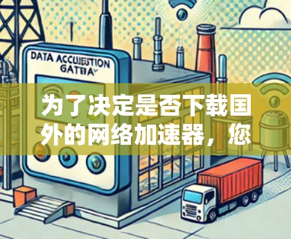 为了决定是否下载国外的网络加速器,您可以按照以下步骤进行评估 为了决定是否下载国外的网络加速器,您可以按照以下步骤进行评估