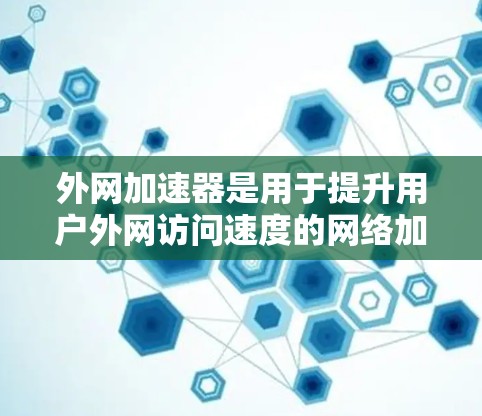 外网加速器是用于提升用户外网访问速度的网络加速工具。以下是关于外网加速器的详细信息