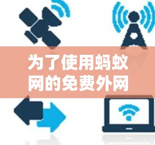 为了使用蚂蚁网的免费外网加速器提升网络速度,您可以按照以下步骤操作 为了使用蚂蚁网的免费外网加速器提升网络速度,您可以按照以下步骤操作